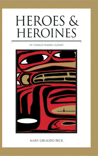 Heroes And Heroines: Tlingit-haida Legend, De Beck, Mary Giraudo. Editorial Alaska Northwest Books, Tapa Dura En Inglés