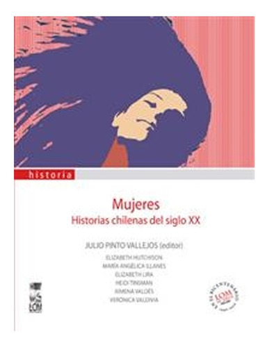 Mujeres. Historias Chilenas Del Siglo Xx: Mujeres. Historias Chilenas Del Siglo Xx, De Julio Pinto (editor). Editorial Ediciones Lom, Tapa Blanda En Castellano