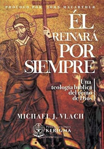 El Reinara Por Siempre Una Teologia Biblica Del..., de Vlach, Mich. Editorial Publicaciones Kerigma en español