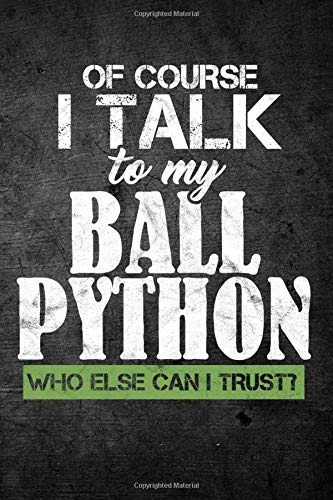 Of Course I Talk To My Ball Python Who Else Can I Trustr Fun