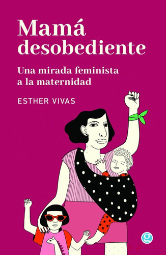 Libro: Mamá Desobediente. Una Mirada Feminista A La Maternid