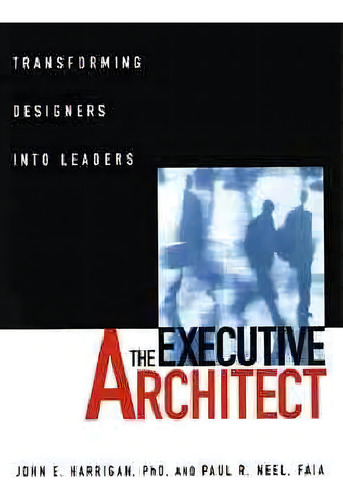 The Executive Architect: Transforming Designers Into Leaders, De John E. Harrigan., Vol. 1. Editorial John Wiley Sons Inc, Tapa Blanda En Inglés