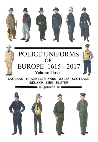 Police Uniforms Of Europe 1615 - 2017 Volume Three: England - Channel Islands - Wales - Scotland - Ireland - Eire - Ulster, De Kidd, R. Spencer., Vol. 3. Editorial Lulu Pr, Tapa Blanda En Inglés