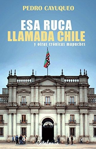 Esa Ruca Llamada Chile Y Otras Crónicas Mapuches /116