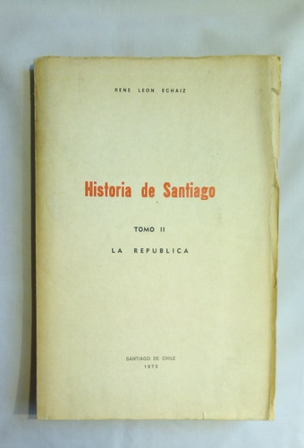 Historia De Santiago. Tomo Ii. La República.  R. León Echaiz