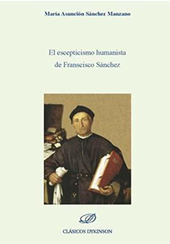 El Escepticismo Humanista De Francisco Sánchez, De María Asunción Sánchez Manzano. Editorial Dykinson S L, Tapa Blanda En Español, 2019