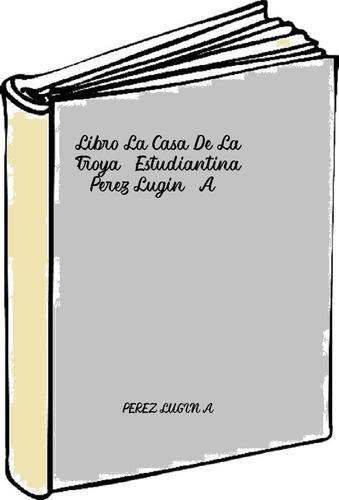 Libro La Casa De La Troya- Estudiantina - Perez Lugin, A.
