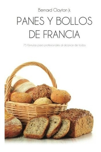 Libro : Panes Y Bollos De Francia: 75 Formulas Profesiona...