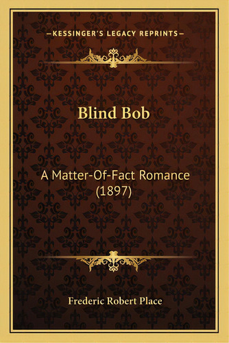 Blind Bob: A Matter-of-fact Romance (1897), De Place, Frederic Robert. Editorial Kessinger Pub Llc, Tapa Blanda En Inglés