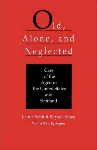 Old, Alone, And Neglected : Care Of The Aged In Scotland And The United States, De Jeanie Schmit Kayser-jones. Editorial University Of California Press, Tapa Blanda En Inglés