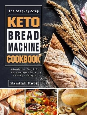 The Step-by-step Keto Bread Machine Cookbook : Affordable...