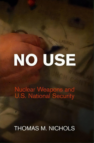 No Use : Nuclear Weapons And U.s. National Security, De Thomas M. Nichols. Editorial University Of Pennsylvania Press, Tapa Dura En Inglés