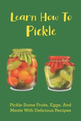 Libro Learn How To Pickle : Pickle Some Fruits, Eggs, And...