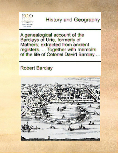 A Genealogical Account Of The Barclays Of Urie, Formerly Of Mathers; Extracted From Ancient Regis..., De Barclay, Robert., Vol. 1. Editorial Gale Ecco Print Ed, Tapa Blanda En Inglés