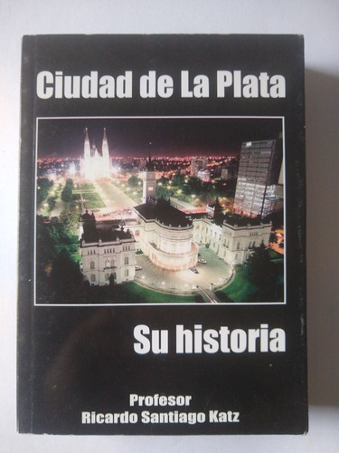 Ciudad De La Plata. Su Historia - Profesor Ricardo S. Katz 