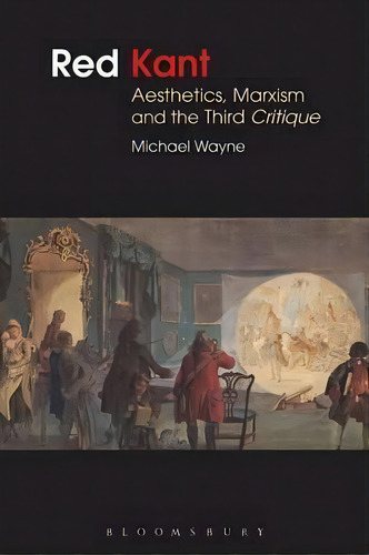 Red Kant: Aesthetics, Marxism And The Third Critique, De Michael Wayne. Editorial Bloomsbury Publishing Plc, Tapa Blanda En Inglés