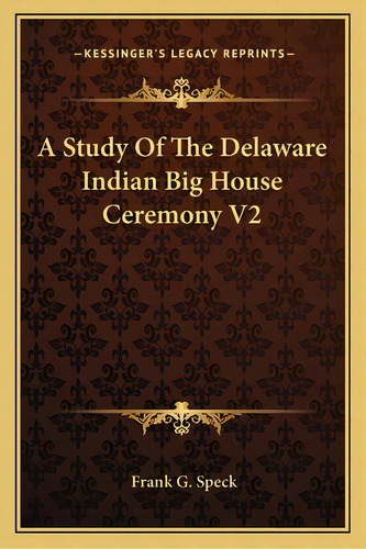 A Study Of The Delaware Indian Big House Ceremony V2, De Speck, Frank G.. Editorial Kessinger Pub Llc, Tapa Blanda En Inglés