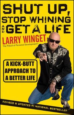 Shut Up, Stop Whining, And Get A Life - Larry Winget