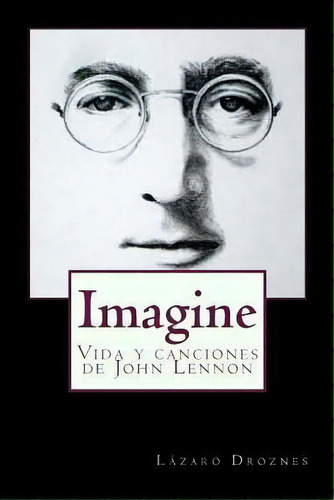 Imagine : Vida Y Canciones De John Lennon, De Lazaro Droznes. Editorial Createspace Independent Publishing Platform, Tapa Blanda En Español