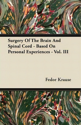 Surgery Of The Brain And Spinal Cord - Based On Personal Experiences - Vol. Iii, De Fedor Krause. Editorial Read Books, Tapa Blanda En Inglés