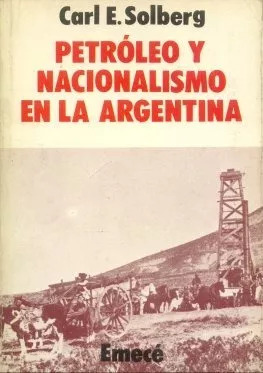 Carl E. Solberg: Petróleo Y Nacionalismo En La Argentina