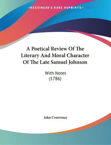 A Poetical Review Of The Literary And Moral Character Of The Late Samuel Johnson: With Notes (1786), De Courtenay, John. Editorial Kessinger Pub Llc, Tapa Blanda En Inglés