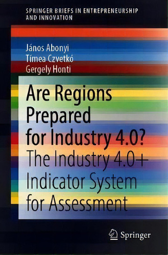 Are Regions Prepared For Industry 4.0? : The Industry 4.0+ Indicator System For Assessment, De Janos Abonyi. Editorial Springer Nature Switzerland Ag, Tapa Blanda En Inglés