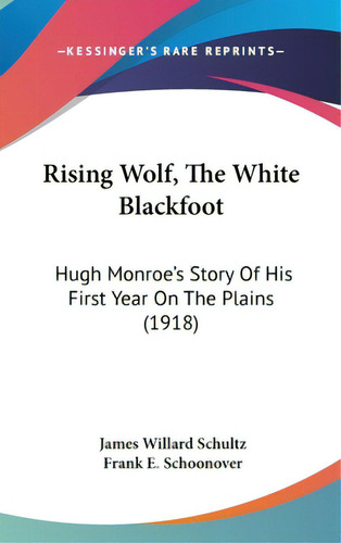 Rising Wolf, The White Blackfoot: Hugh Monroe's Story Of His First Year On The Plains (1918), De Schultz, James Willard. Editorial Kessinger Pub Llc, Tapa Dura En Inglés