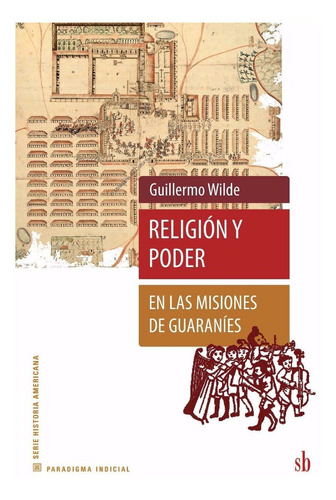 Religión Y Poder En Las Misiones De Guaranies, G. Wilde