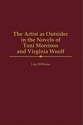 The Artist As Outsider In The Novels Of Toni Morrison And Virginia Woolf, De Williams, Lisa. Editorial Greenwood Pub Group, Tapa Dura En Inglés