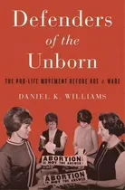Comprar Defenders Of The Unborn : The Pro-life Movement Before Roe V. Wade, De Daniel K. Williams. Editorial Oxford University Press Inc, Tapa Dura En Inglés, 2016