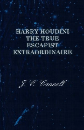 Harry Houdini The True Escapist Extraordinaire