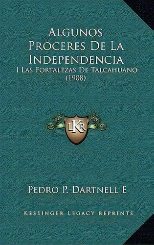 Algunos Proceres De La Independencia : I Las Fortalezas De Talcahuano (1908), De Pedro P Dartnell E., Tapa Blanda En Español