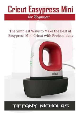 Libro: Cricut Easypress Mini Para Principiantes: El Más Simp