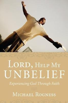 Lord, Help My Unbelief - Michael Rogness