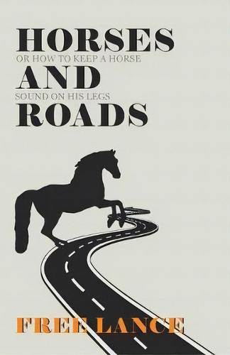 Horses And Roads Or How To Keep A Horse Sound On His Legs, De Free Lance. Editorial Home Farm Books, Tapa Blanda En Inglés