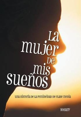Libro La Mujer De Mis Suenos : Una Historia De La Feminei...