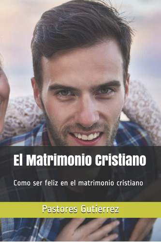 Libro: El Matrimonio Cristiano: Como Ser Feliz Matrimo