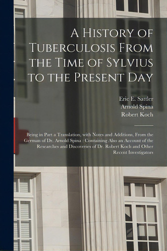A History Of Tuberculosis From The Time Of Sylvius To The Present Day: Being In Part A Translatio..., De Sattler, Eric E. (eric Ericson) B. 1.. Editorial Legare Street Pr, Tapa Blanda En Inglés