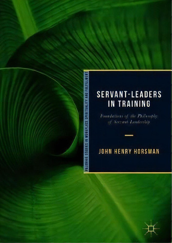 Servant-leaders In Training : Foundations Of The Philosophy, De John Henry Horsman. Editorial Springer International Publishing Ag En Inglés