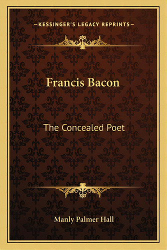 Francis Bacon: The Concealed Poet, De Hall, Manly Palmer. Editorial Kessinger Pub Llc, Tapa Blanda En Inglés