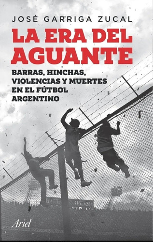 La Era Del Aguante  - José Garriga Zucal ( Ed Ariel)