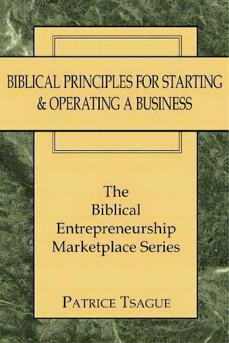 Biblical Principles For Starting And Operating A Business, De Patrice Tsague. Editorial Authorhouse, Tapa Blanda En Inglés