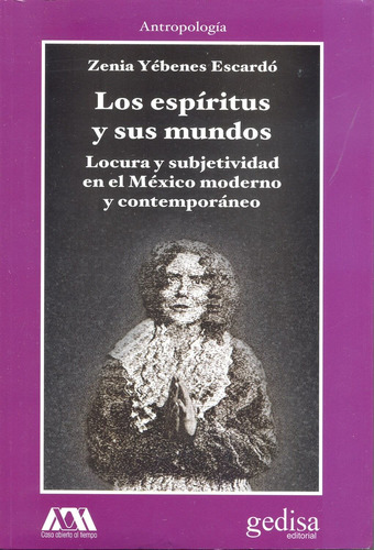 Los espíritus y sus mundos: Locura y subjetividad en el México moderno y contemporáneo, de Yébenes Escardó, Zenia. Serie Cla- de-ma Editorial Gedisa en español, 2015