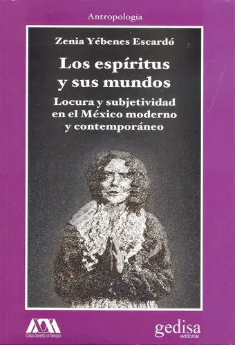 Los espíritus y sus mundos: Locura y subjetividad en el México moderno y contemporáneo, de Yébenes Escardó, Zenia. Serie Cla- de-ma Editorial Gedisa en español, 2015