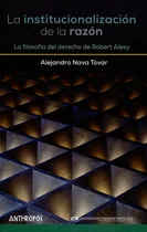 Comprar Institucionalización De La Razón. La Filosofía Del Derecho De Robert Alexy, La, De Alejandro Nava Tovar., Vol. 1. Editorial Anthropos, Tapa Blanda, Edición 1 En Español, 2015