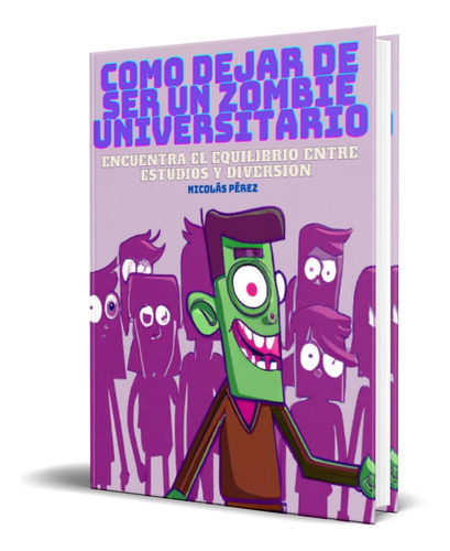 Como Dejar De Ser Un Zombie Universitario, De Nicolás Ignacio Pérez Torres. Editorial Independently Published, Tapa Blanda En Español, 2023