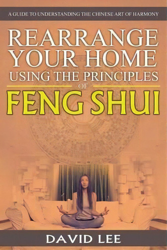 Rearrange Your Home Using The Principles Of Feng Shui : A Guide To Understanding The Chinese Art ..., De David Lee. Editorial Speedy Publishing Llc, Tapa Blanda En Inglés