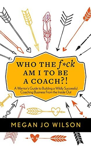 Who The F*ck Am I To Be A Coach?!: A Warriorøs Guide To Building A Wildly Successful Coaching Business From The Inside Out, De Wilson, Megan Jo. Editorial Difference Press, Tapa Blanda En Inglés