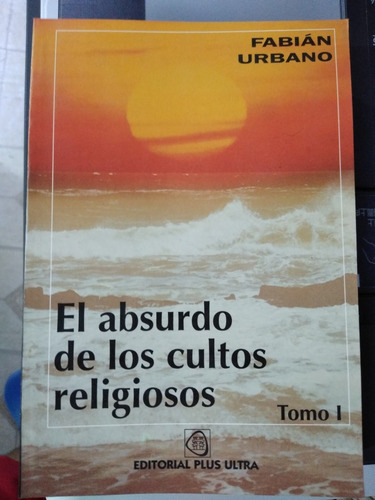 El Absurdo De Los Cultos Religiosos Tomo 1 Ed. Plus Ultra